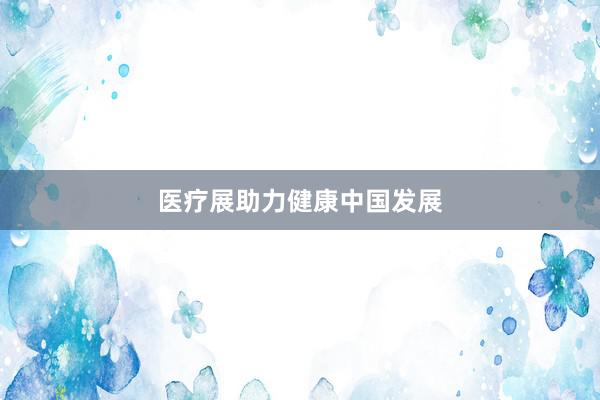 医疗展助力健康中国发展