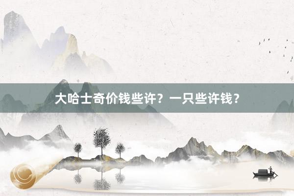 大哈士奇价钱些许？一只些许钱？