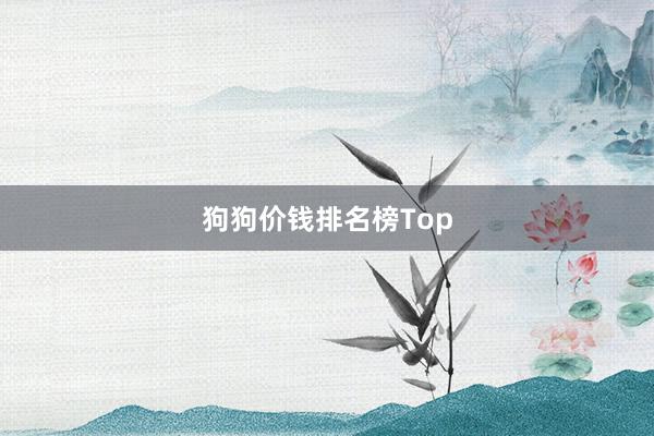 狗狗价钱排名榜Top