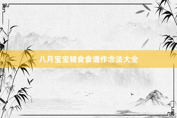八月宝宝辅食食谱作念法大全